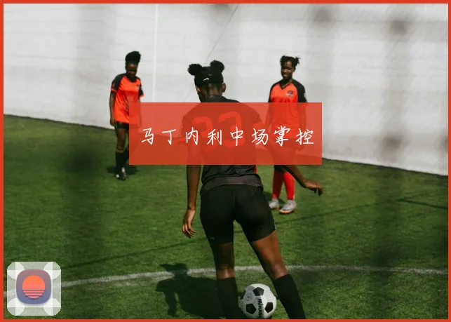 马丁内利中场掌控