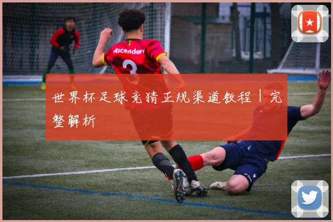 世界杯足球竞猜正规渠道教程｜完整解析