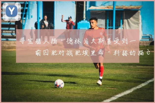 寻宝猎人扬·德林戈夫斯基受到一位前囚犯对战犯埃里希·科赫的描述启发