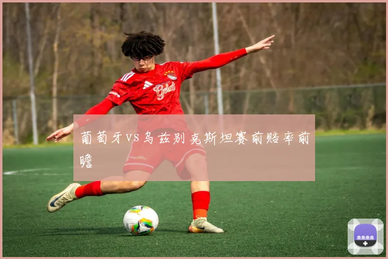 葡萄牙vs乌兹别克斯坦赛前赔率前瞻