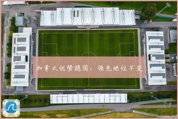 加拿大优势稳固，领先地位不变