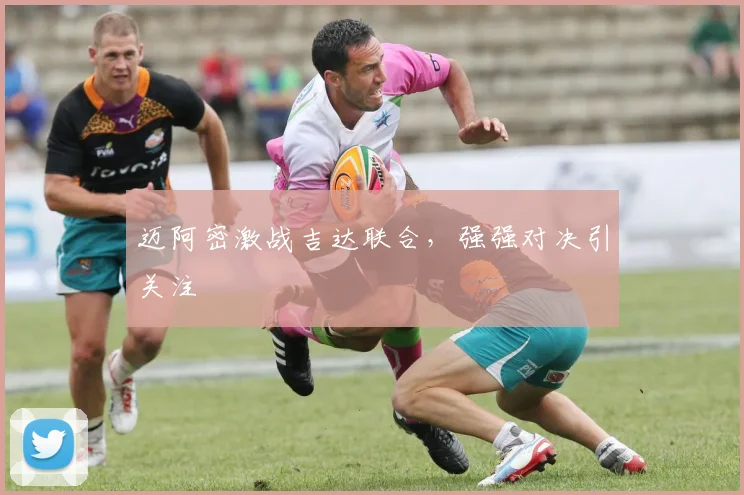 迈阿密激战吉达联合，强强对决引关注