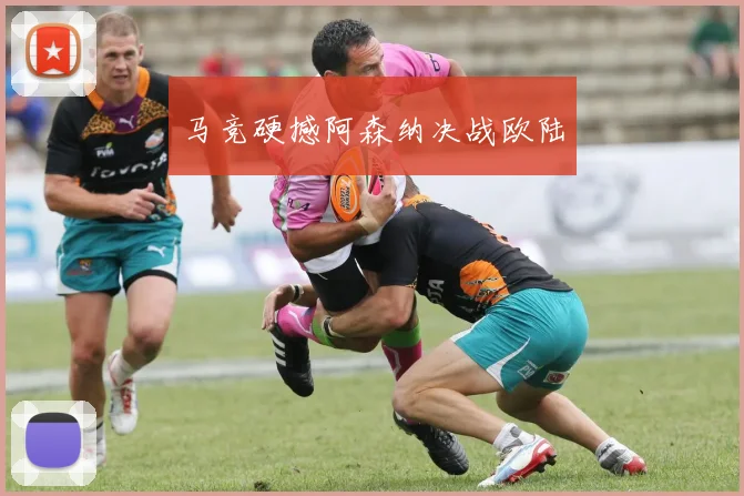 马竞硬撼阿森纳决战欧陆