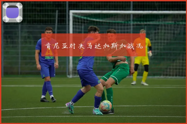 肯尼亚对决马达加斯加战况