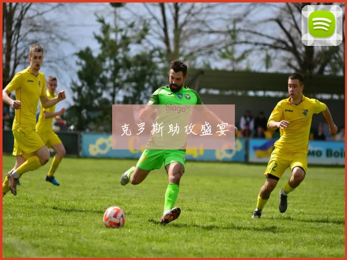 克罗斯助攻盛宴