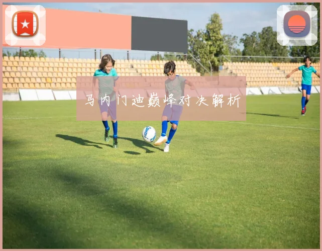 马内门迪巅峰对决解析