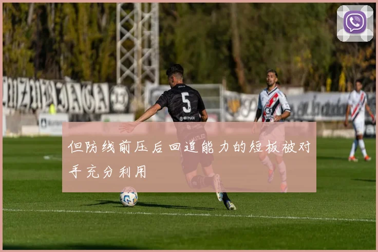 但防线前压后回追能力的短板被对手充分利用