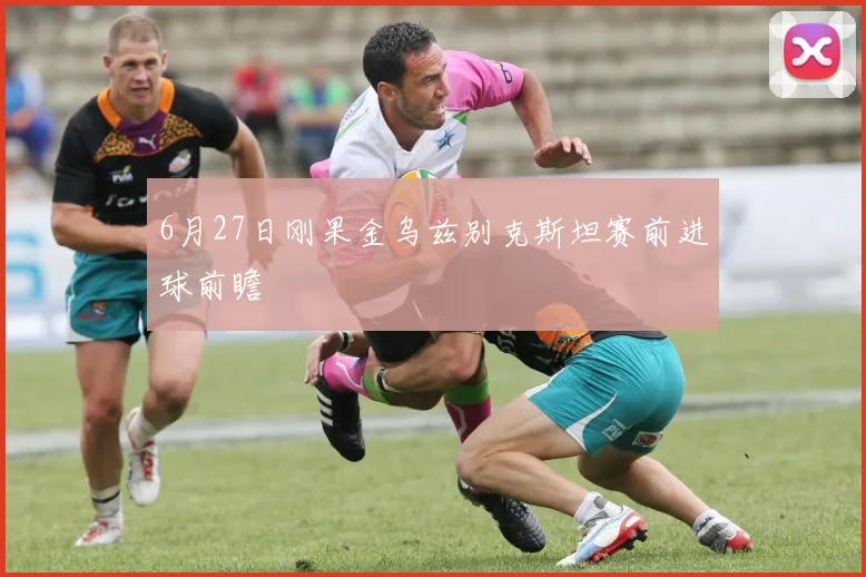 6月27日刚果金乌兹别克斯坦赛前进球前瞻