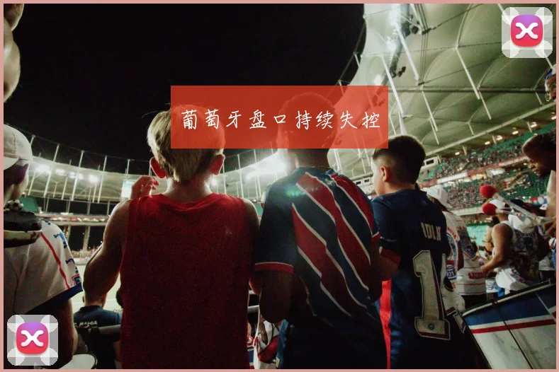葡萄牙盘口持续失控