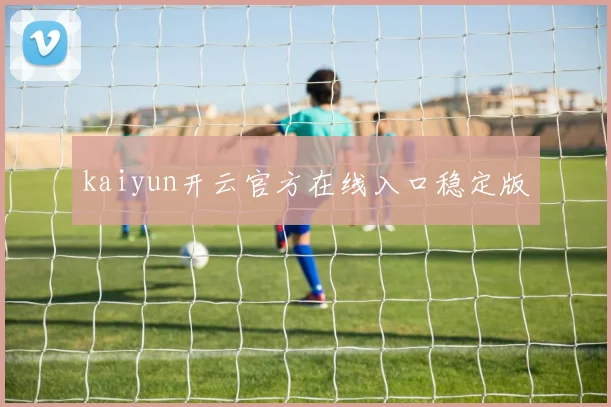 kaiyun开云官方在线入口稳定版