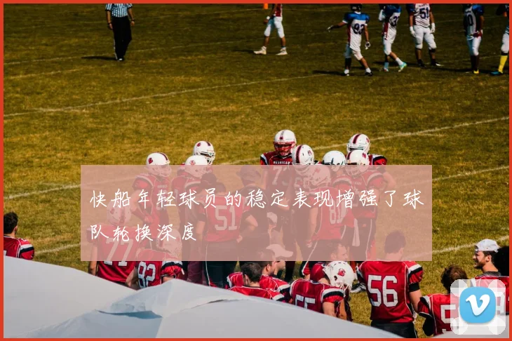快船年轻球员的稳定表现增强了球队轮换深度