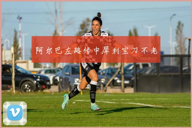阿尔巴左路传中犀利宝刀不老