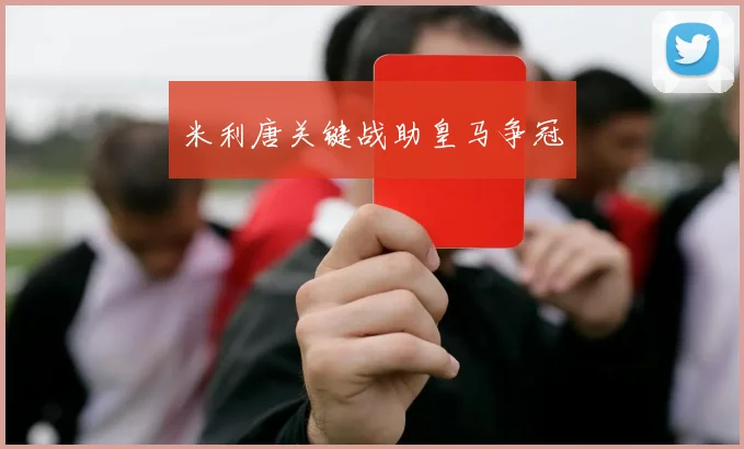 米利唐关键战助皇马争冠