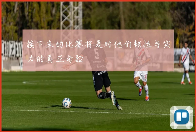 接下来的比赛将是对他们韧性与实力的真正考验