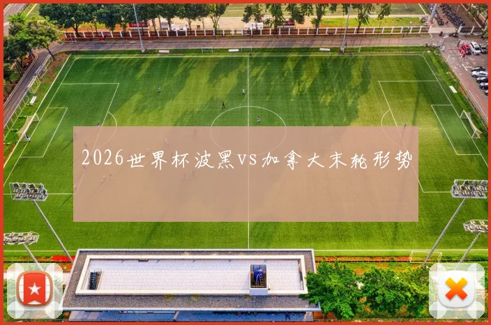 2026世界杯波黑vs加拿大末轮形势