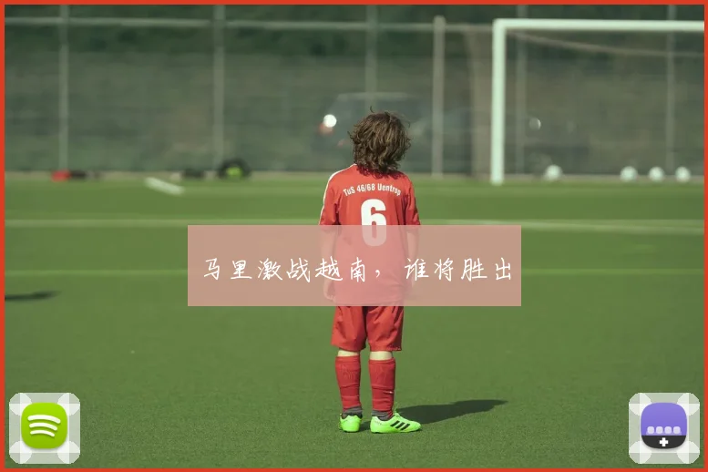 马里激战越南，谁将胜出