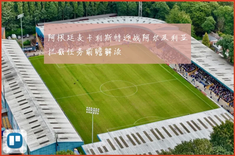 阿根廷麦卡利斯特迎战阿尔及利亚拦截任务前瞻解读