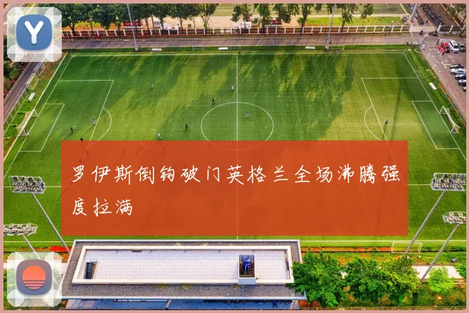罗伊斯倒钩破门英格兰全场沸腾强度拉满