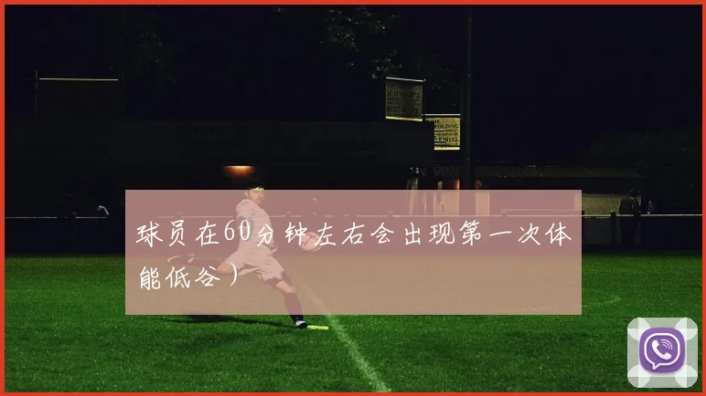 球员在60分钟左右会出现第一次体能低谷）