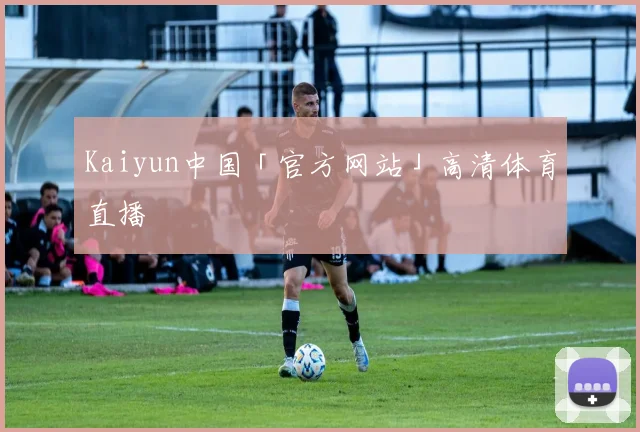 Kaiyun中国「官方网站」高清体育直播