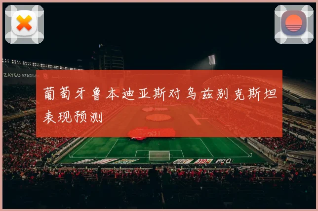 葡萄牙鲁本迪亚斯对乌兹别克斯坦表现预测