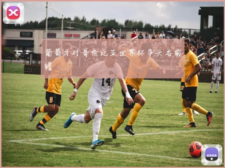 葡萄牙对哥伦比亚世界杯争头名前瞻