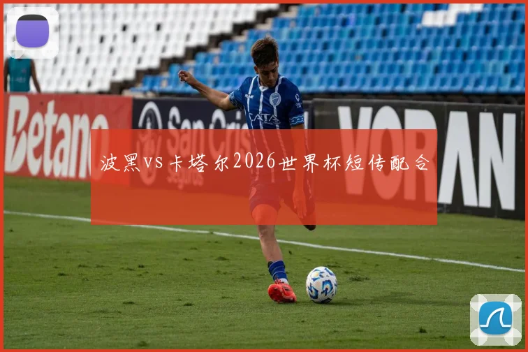 波黑vs卡塔尔2026世界杯短传配合