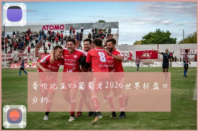 哥伦比亚vs葡萄牙2026世界杯盘口分析