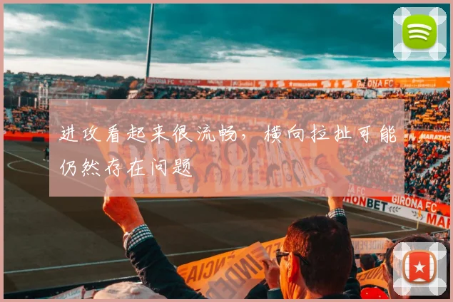 进攻看起来很流畅,横向拉扯可能仍然存在问题