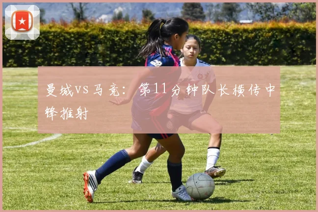 曼城vs马竞：第11分钟队长横传中锋推射