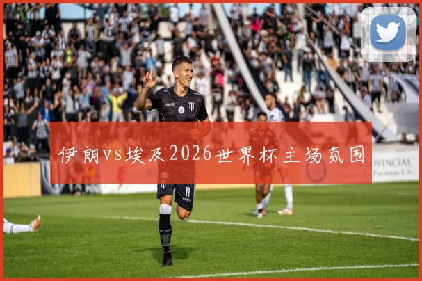 伊朗vs埃及2026世界杯主场氛围