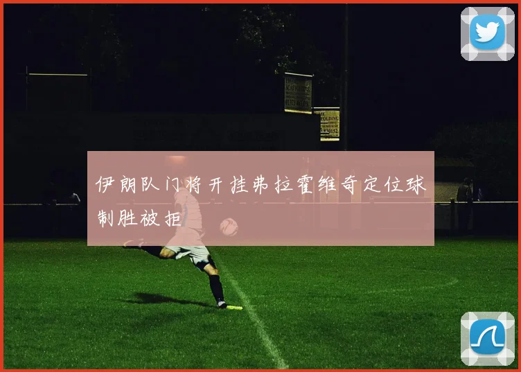 伊朗队门将开挂弗拉霍维奇定位球制胜被拒
