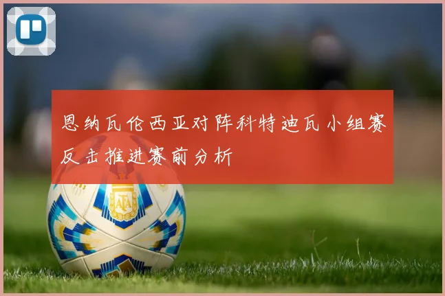 恩纳瓦伦西亚对阵科特迪瓦小组赛反击推进赛前分析