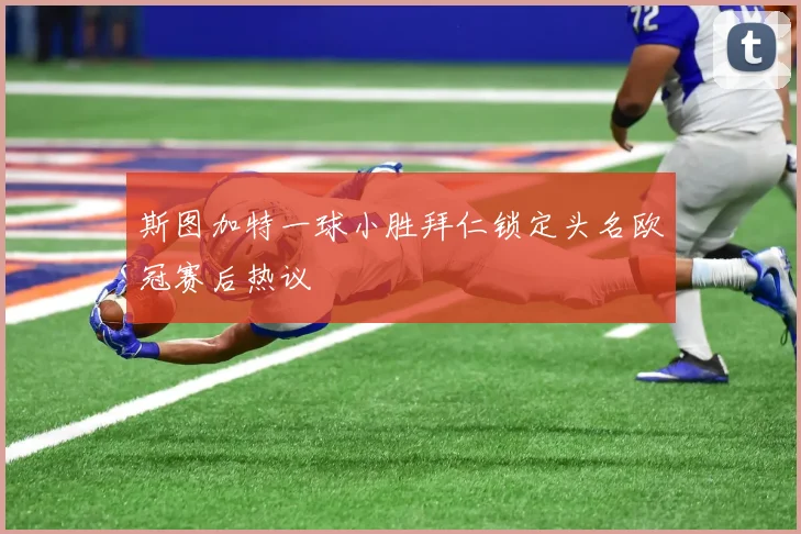 斯图加特一球小胜拜仁锁定头名欧冠赛后热议