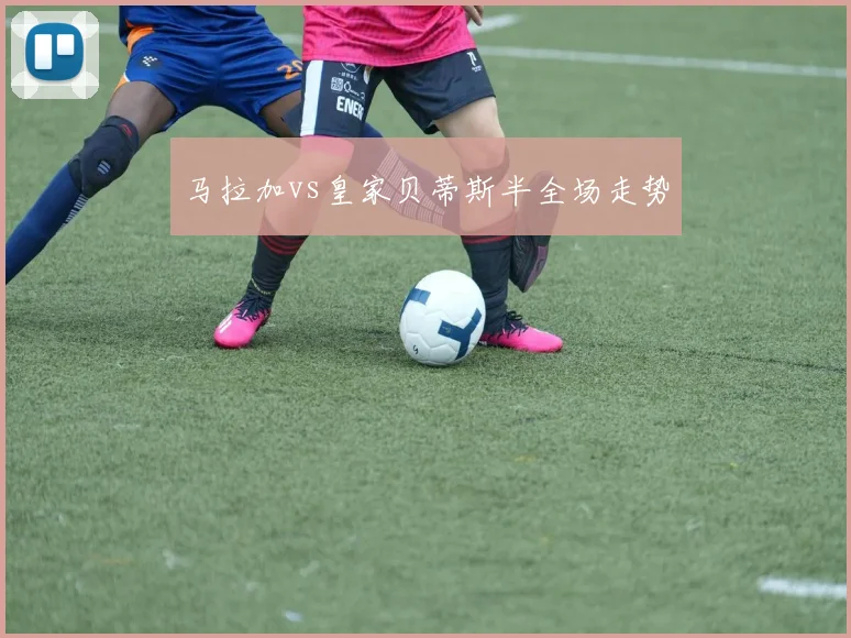 马拉加vs皇家贝蒂斯半全场走势