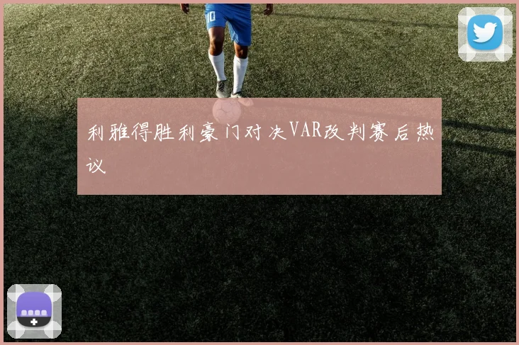 利雅得胜利豪门对决VAR改判赛后热议