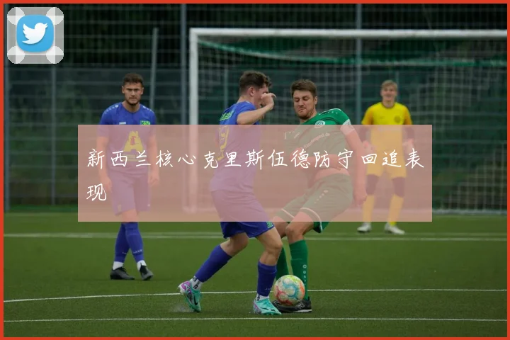 新西兰核心克里斯伍德防守回追表现