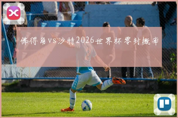 佛得角vs沙特2026世界杯零封概率