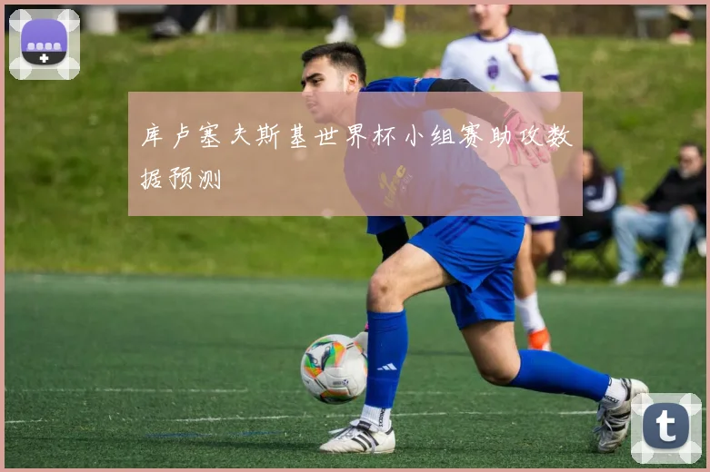 库卢塞夫斯基世界杯小组赛助攻数据预测