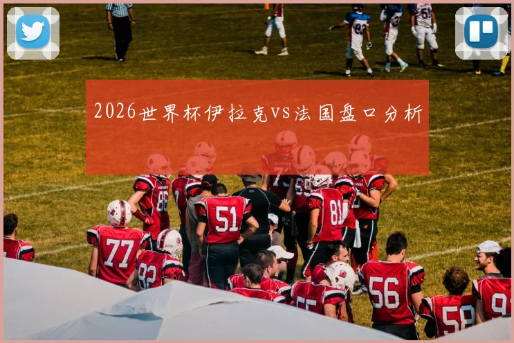 2026世界杯伊拉克vs法国盘口分析