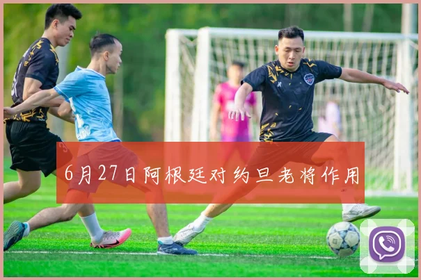 6月27日阿根廷对约旦老将作用