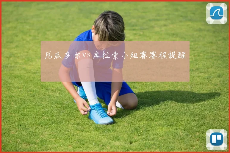 厄瓜多尔vs库拉索小组赛赛程提醒