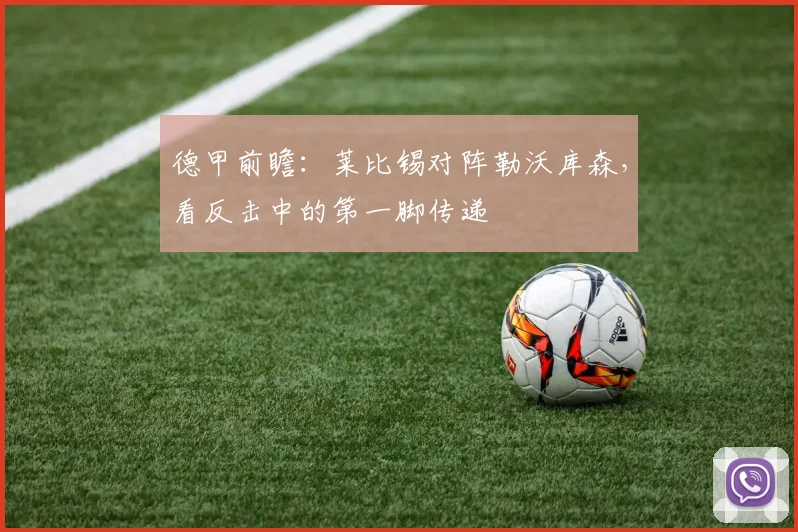 德甲前瞻：莱比锡对阵勒沃库森，看反击中的第一脚传递