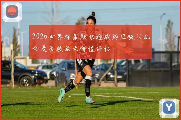 2026世界杯莱默尔迎战约旦破门机会是否被放大价值评估