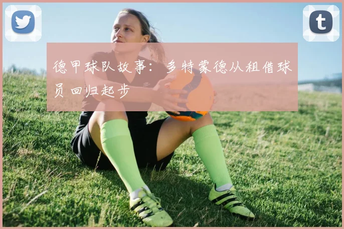 德甲球队故事：多特蒙德从租借球员回归起步