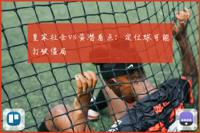 皇家社会vs黄潜看点：定位球可能打破僵局