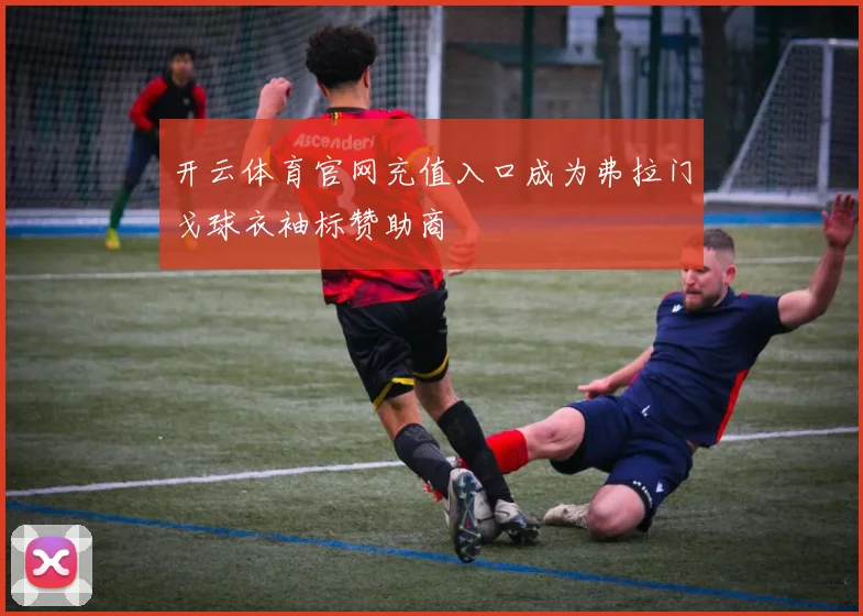 开云体育官网充值入口成为弗拉门戈球衣袖标赞助商