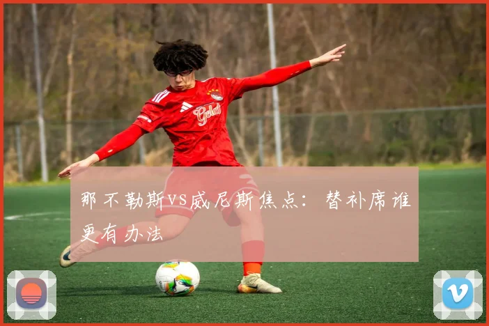 那不勒斯vs威尼斯焦点:替补席谁更有办法
