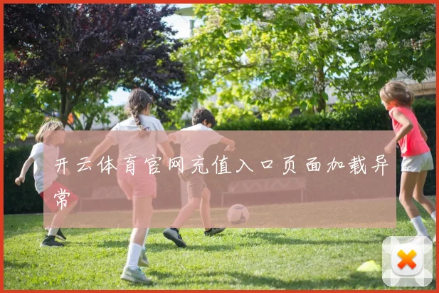 开云体育官网充值入口页面加载异常