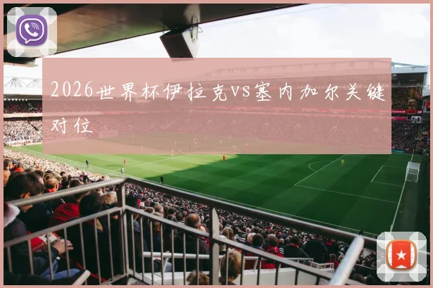 2026世界杯伊拉克vs塞内加尔关键对位